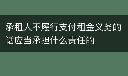 承租人不履行支付租金义务的话应当承担什么责任的