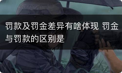 罚款及罚金差异有啥体现 罚金与罚款的区别是
