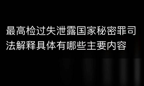最高检过失泄露国家秘密罪司法解释具体有哪些主要内容