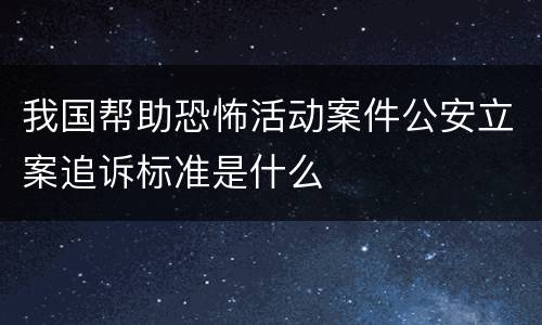 我国帮助恐怖活动案件公安立案追诉标准是什么