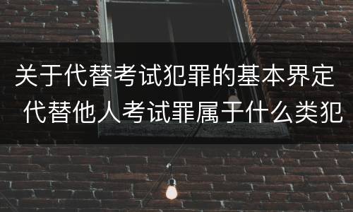关于代替考试犯罪的基本界定 代替他人考试罪属于什么类犯罪