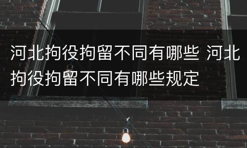 河北拘役拘留不同有哪些 河北拘役拘留不同有哪些规定