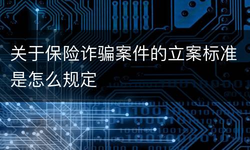 关于保险诈骗案件的立案标准是怎么规定