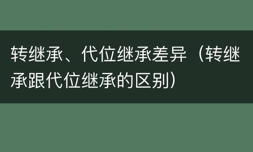 转继承、代位继承差异（转继承跟代位继承的区别）