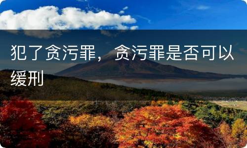 犯了贪污罪，贪污罪是否可以缓刑
