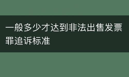 一般多少才达到非法出售发票罪追诉标准