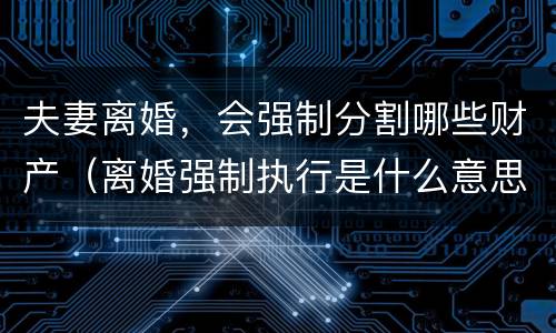 夫妻离婚，会强制分割哪些财产（离婚强制执行是什么意思）