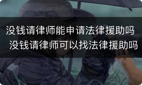 没钱请律师能申请法律援助吗 没钱请律师可以找法律援助吗
