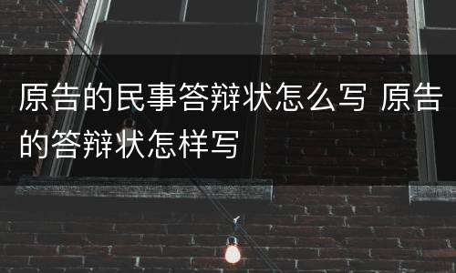 原告的民事答辩状怎么写 原告的答辩状怎样写