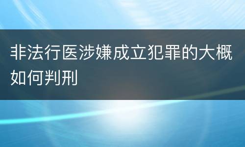 非法行医涉嫌成立犯罪的大概如何判刑