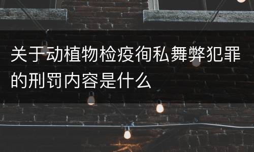 关于动植物检疫徇私舞弊犯罪的刑罚内容是什么