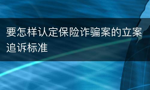 要怎样认定保险诈骗案的立案追诉标准