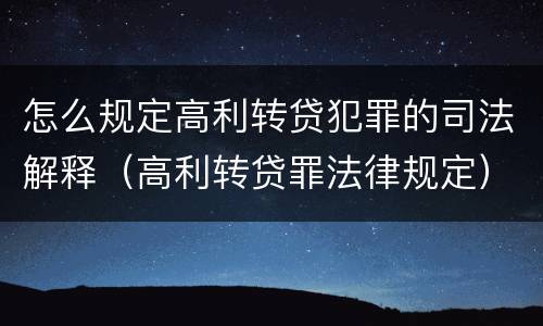 怎么规定高利转贷犯罪的司法解释（高利转贷罪法律规定）