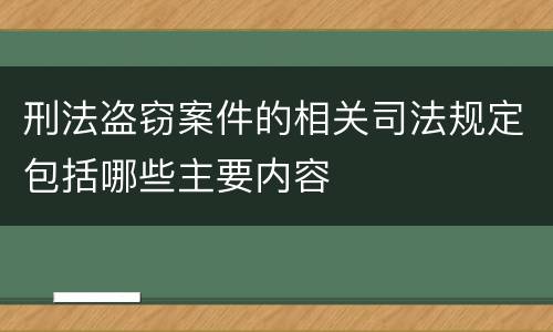 刑法盗窃案件的相关司法规定包括哪些主要内容