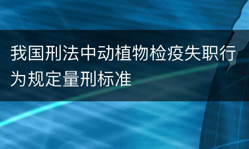 我国刑法中动植物检疫失职行为规定量刑标准