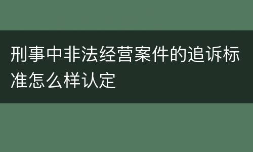 刑事中非法经营案件的追诉标准怎么样认定