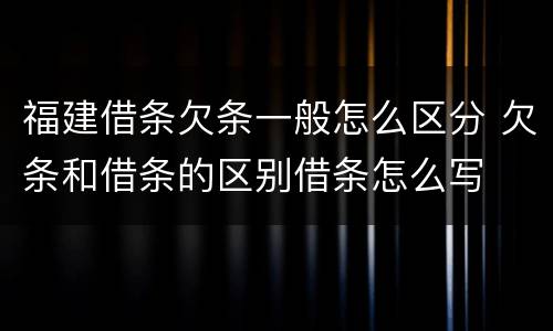 福建借条欠条一般怎么区分 欠条和借条的区别借条怎么写