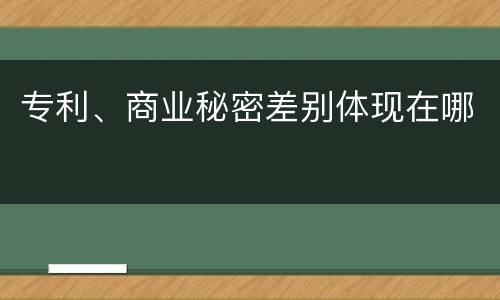 专利、商业秘密差别体现在哪