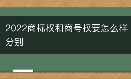 2022商标权和商号权要怎么样分别