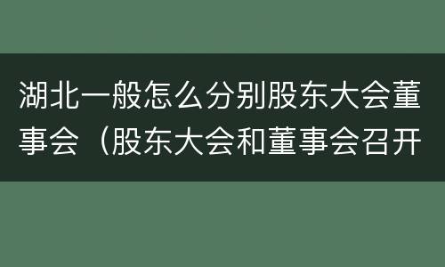 湖北一般怎么分别股东大会董事会（股东大会和董事会召开顺序）