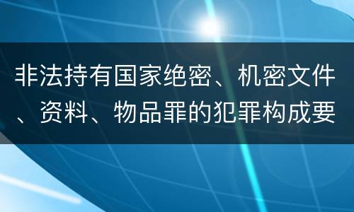 非法持有国家绝密、机密文件、资料、物品罪的犯罪构成要件