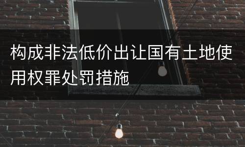 构成非法低价出让国有土地使用权罪处罚措施