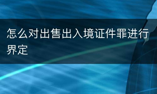 怎么对出售出入境证件罪进行界定