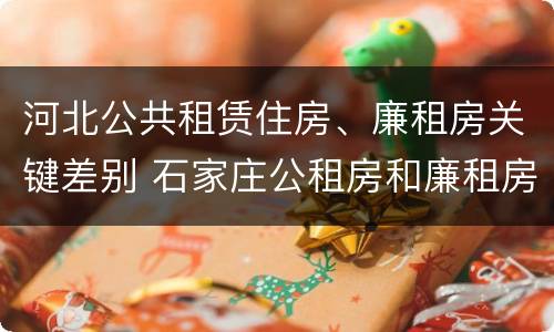 河北公共租赁住房、廉租房关键差别 石家庄公租房和廉租房