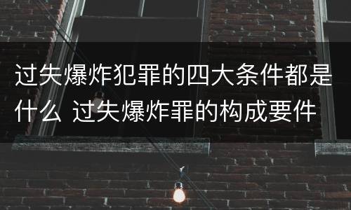 过失爆炸犯罪的四大条件都是什么 过失爆炸罪的构成要件