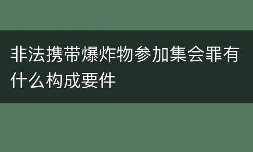非法携带爆炸物参加集会罪有什么构成要件