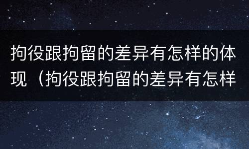 拘役跟拘留的差异有怎样的体现（拘役跟拘留的差异有怎样的体现和影响）
