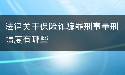 法律关于保险诈骗罪刑事量刑幅度有哪些