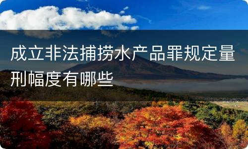 成立非法捕捞水产品罪规定量刑幅度有哪些