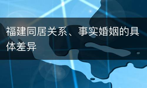 福建同居关系、事实婚姻的具体差异