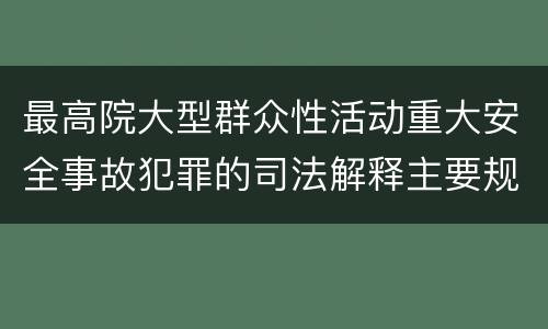 最高院大型群众性活动重大安全事故犯罪的司法解释主要规定包括什么