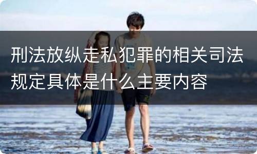 刑法放纵走私犯罪的相关司法规定具体是什么主要内容