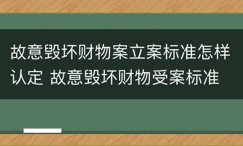 故意毁坏财物案立案标准怎样认定 故意毁坏财物受案标准