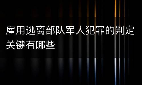 雇用逃离部队军人犯罪的判定关键有哪些