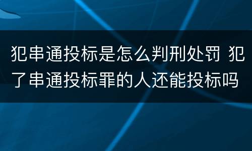 犯串通投标是怎么判刑处罚 犯了串通投标罪的人还能投标吗