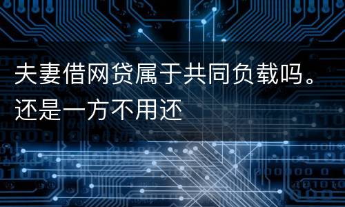 夫妻借网贷属于共同负载吗。还是一方不用还