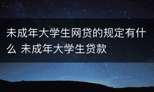 未成年大学生网贷的规定有什么 未成年大学生贷款