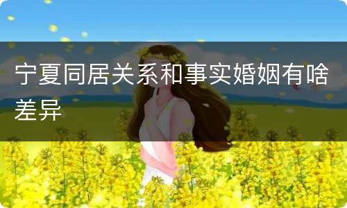 宁夏同居关系和事实婚姻有啥差异