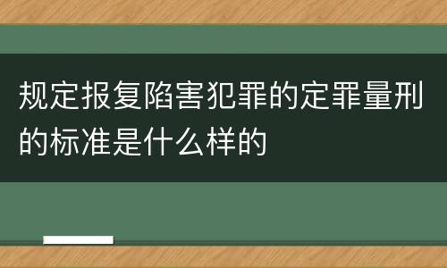 规定报复陷害犯罪的定罪量刑的标准是什么样的