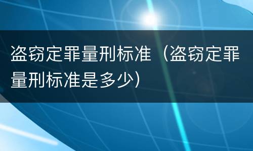 盗窃定罪量刑标准（盗窃定罪量刑标准是多少）