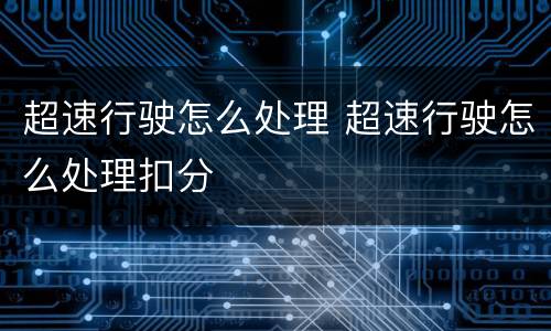 超速行驶怎么处理 超速行驶怎么处理扣分