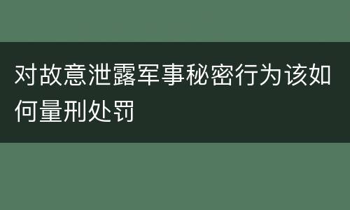 对故意泄露军事秘密行为该如何量刑处罚