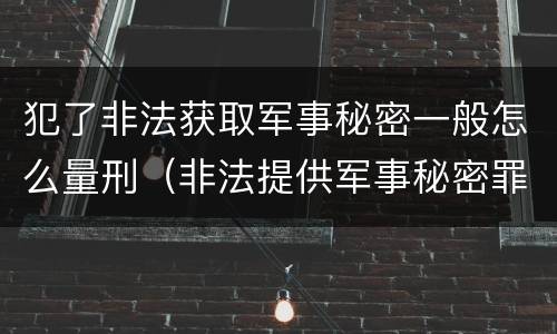 犯了非法获取军事秘密一般怎么量刑（非法提供军事秘密罪立案标准）