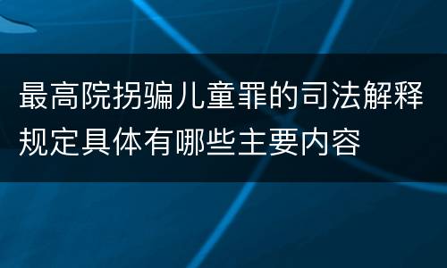 最高院拐骗儿童罪的司法解释规定具体有哪些主要内容