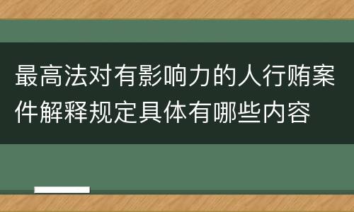 最高法对有影响力的人行贿案件解释规定具体有哪些内容