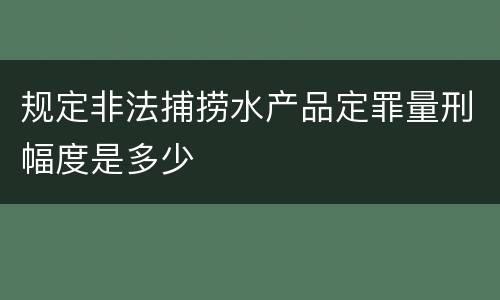 规定非法捕捞水产品定罪量刑幅度是多少